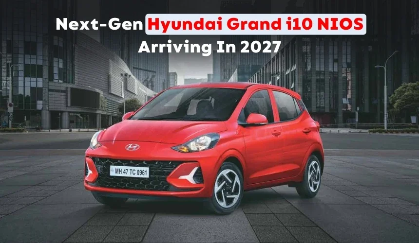 Next-Gen Hyundai Grand i10 NIOS Arriving In 2027